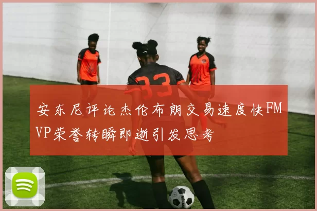 安东尼评论杰伦布朗交易速度快FMVP荣誉转瞬即逝引发思考