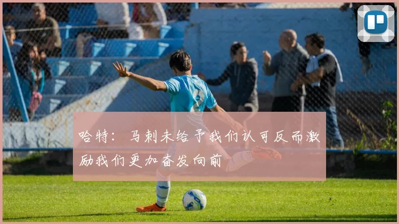 哈特：马刺未给予我们认可反而激励我们更加奋发向前