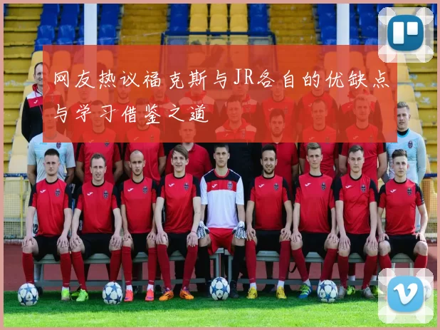网友热议福克斯与JR各自的优缺点与学习借鉴之道